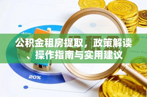 剑阁公积金租房提取，政策解读、操作指南与实用建议