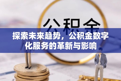剑阁探索未来趋势，公积金数字化服务的革新与影响