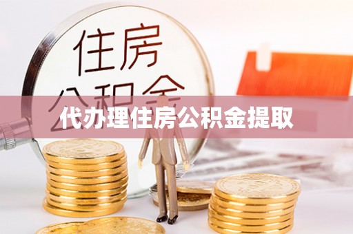 剑阁代办理住房公积金提取