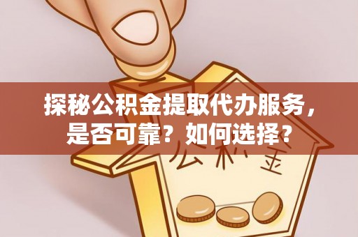 剑阁探秘公积金提取代办服务，是否可靠？如何选择？