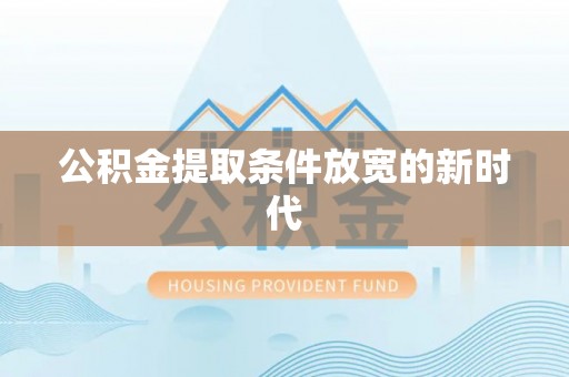 剑阁公积金提取条件放宽的新时代