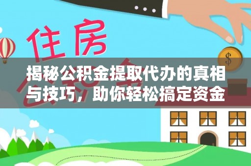 剑阁揭秘公积金提取代办的真相与技巧，助你轻松搞定资金流动问题