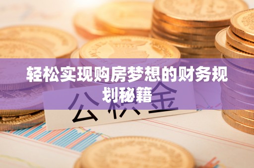 剑阁轻松实现购房梦想的财务规划秘籍