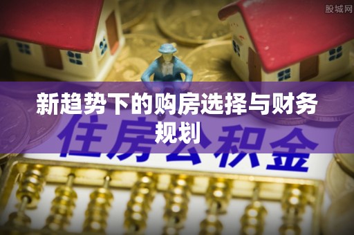 剑阁新趋势下的购房选择与财务规划