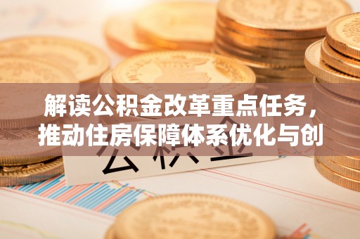 剑阁解读公积金改革重点任务，推动住房保障体系优化与创新