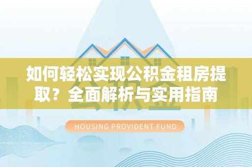 剑阁如何轻松实现公积金租房提取？全面解析与实用指南