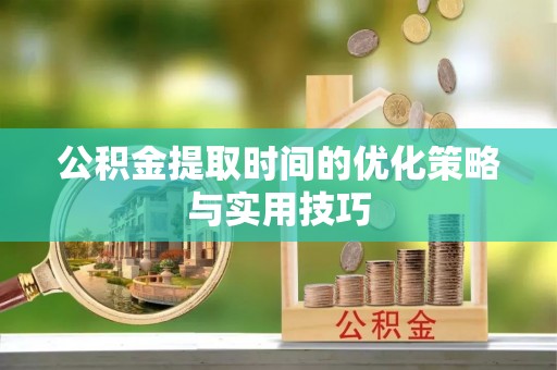 剑阁公积金提取时间的优化策略与实用技巧