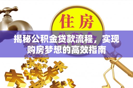 剑阁揭秘公积金贷款流程，实现购房梦想的高效指南