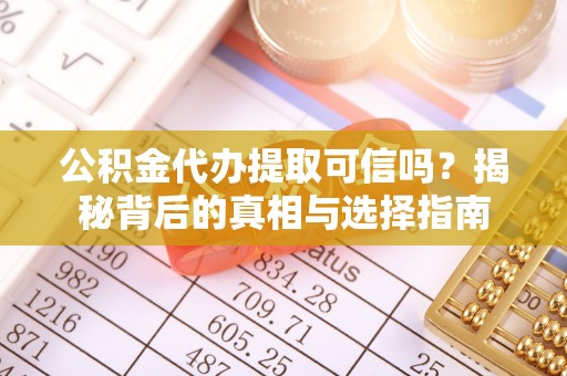 剑阁公积金代办提取可信吗？揭秘背后的真相与选择指南