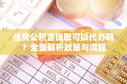 剑阁住房公积金提取可以代办吗？全面解析政策与流程