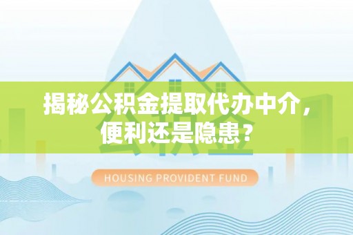 剑阁揭秘公积金提取代办中介，便利还是隐患？