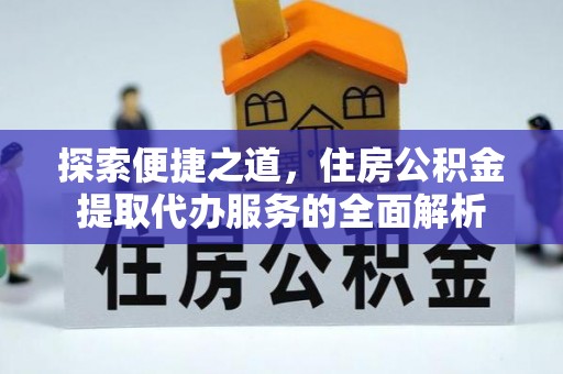 剑阁探索便捷之道，住房公积金提取代办服务的全面解析