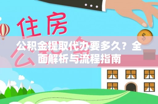 剑阁公积金提取代办要多久？全面解析与流程指南