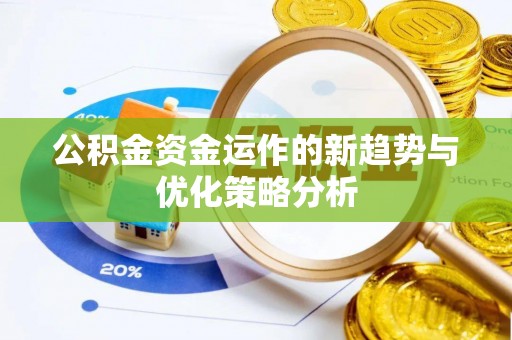 剑阁公积金资金运作的新趋势与优化策略分析