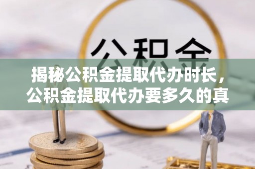 剑阁揭秘公积金提取代办时长，公积金提取代办要多久的真相与攻略