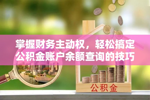 剑阁掌握财务主动权，轻松搞定公积金账户余额查询的技巧与方法