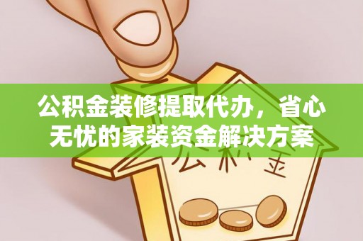 剑阁公积金装修提取代办，省心无忧的家装资金解决方案