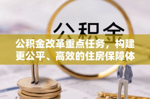 剑阁公积金改革重点任务，构建更公平、高效的住房保障体系