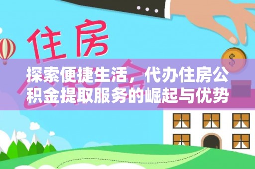 剑阁探索便捷生活，代办住房公积金提取服务的崛起与优势