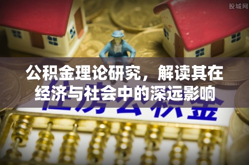 剑阁公积金理论研究，解读其在经济与社会中的深远影响