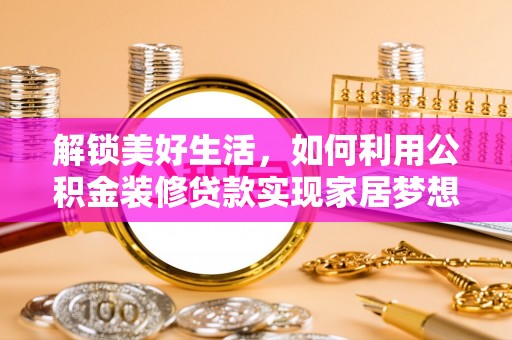 剑阁解锁美好生活，如何利用公积金装修贷款实现家居梦想