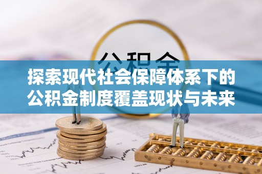 剑阁探索现代社会保障体系下的公积金制度覆盖现状与未来发展