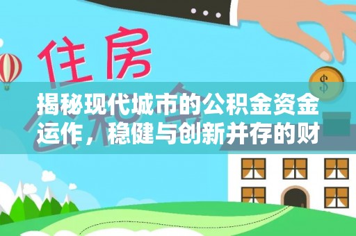 剑阁揭秘现代城市的公积金资金运作，稳健与创新并存的财富管理之道