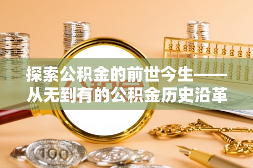 剑阁探索公积金的前世今生——从无到有的公积金历史沿革