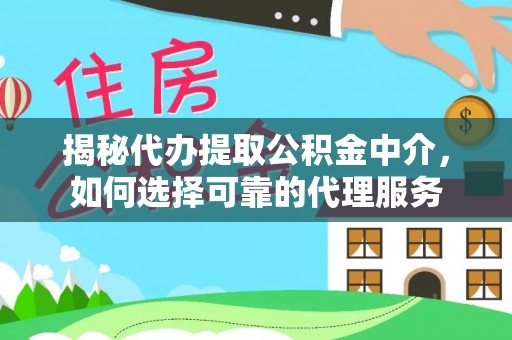 剑阁揭秘代办提取公积金中介，如何选择可靠的代理服务