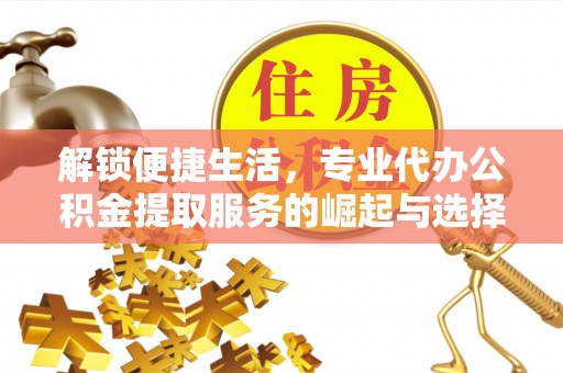 剑阁解锁便捷生活，专业代办公积金提取服务的崛起与选择