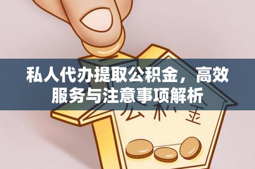 剑阁私人代办提取公积金，高效服务与注意事项解析