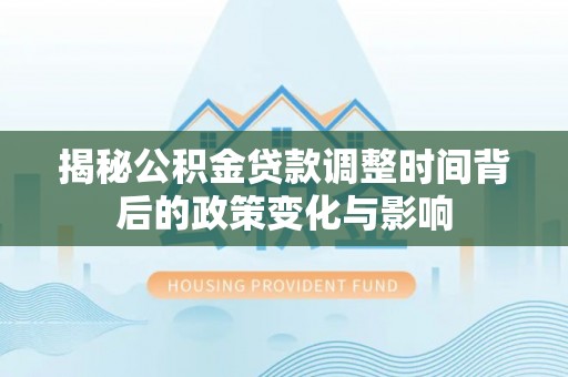 剑阁揭秘公积金贷款调整时间背后的政策变化与影响