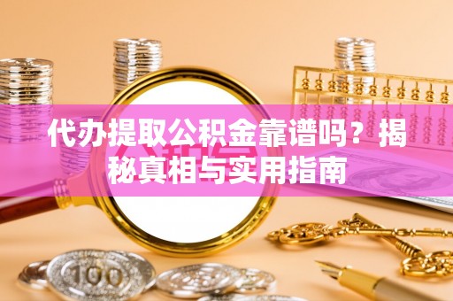 剑阁代办提取公积金靠谱吗？揭秘真相与实用指南