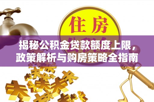 剑阁揭秘公积金贷款额度上限，政策解析与购房策略全指南