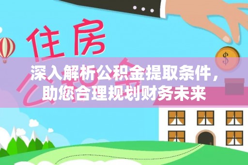 剑阁深入解析公积金提取条件，助您合理规划财务未来