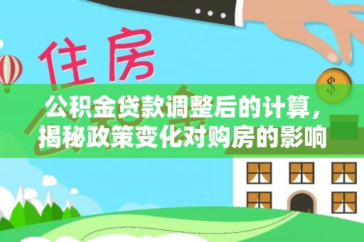 剑阁公积金贷款调整后的计算，揭秘政策变化对购房的影响