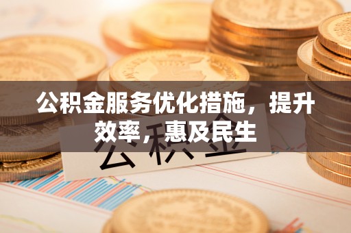 剑阁公积金服务优化措施，提升效率，惠及民生