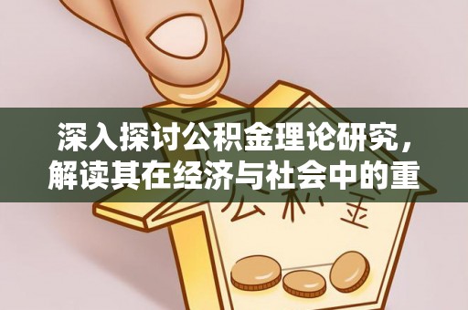 剑阁深入探讨公积金理论研究，解读其在经济与社会中的重要角色