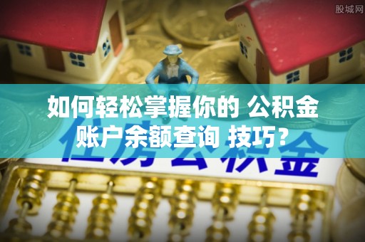 剑阁如何轻松掌握你的 公积金账户余额查询 技巧？