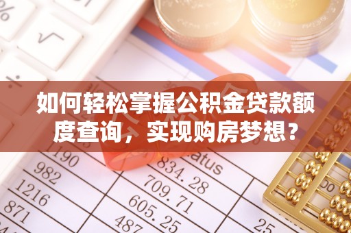剑阁如何轻松掌握公积金贷款额度查询，实现购房梦想？