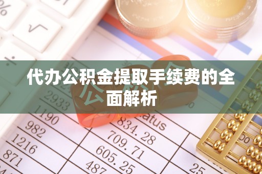 剑阁代办公积金提取手续费的全面解析