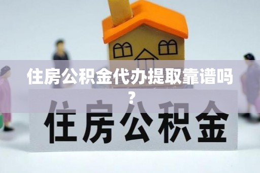 剑阁住房公积金代办提取靠谱吗？