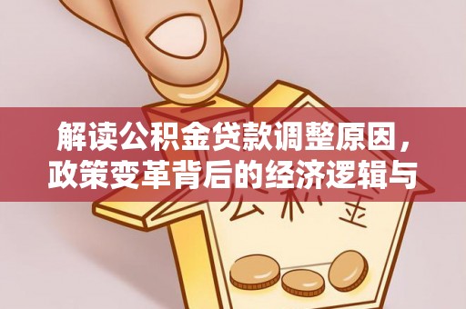 剑阁解读公积金贷款调整原因，政策变革背后的经济逻辑与民生影响
