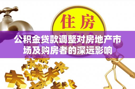 剑阁公积金贷款调整对房地产市场及购房者的深远影响